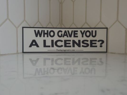 "Who Gave You a License?" Bumper Sticker